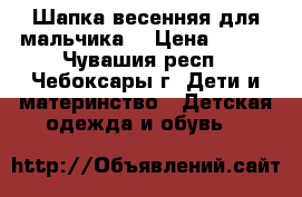 Шапка весенняя для мальчика  › Цена ­ 300 - Чувашия респ., Чебоксары г. Дети и материнство » Детская одежда и обувь   